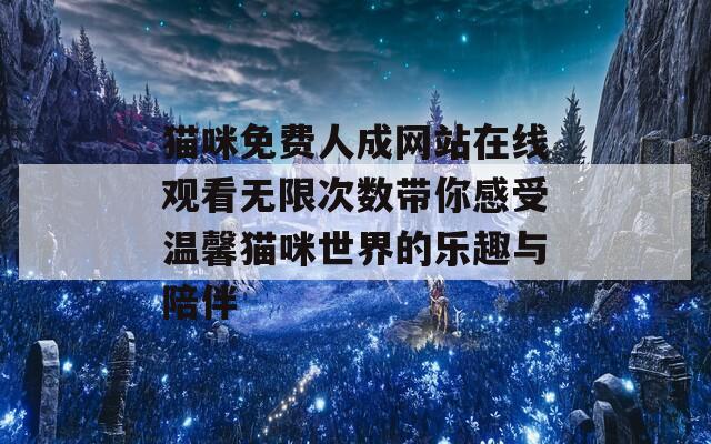 猫咪免费人成网站在线观看无限次数带你感受温馨猫咪世界的乐趣与陪伴