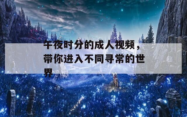 午夜时分的成人视频，带你进入不同寻常的世界