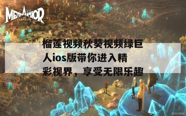 榴莲视频秋葵视频绿巨人ios版带你进入精彩视界，享受无限乐趣