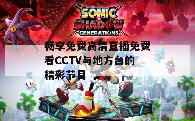 畅享免费高清直播免费看CCTV与地方台的精彩节目