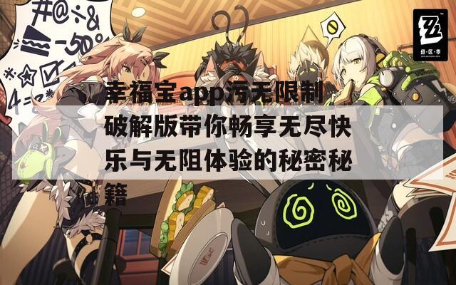 幸福宝app污无限制破解版带你畅享无尽快乐与无阻体验的秘密秘籍