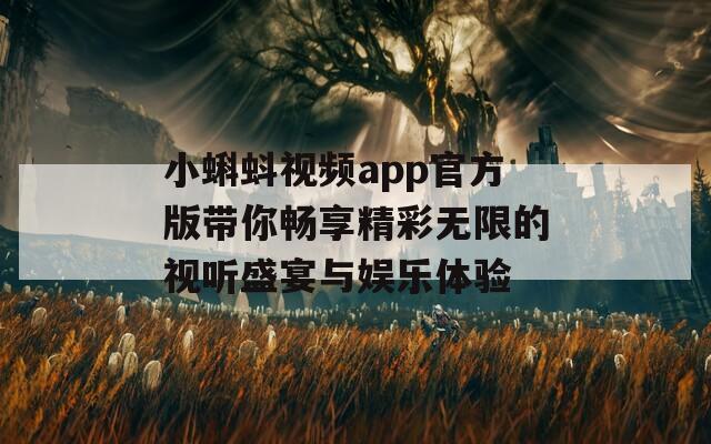 小蝌蚪视频app官方版带你畅享精彩无限的视听盛宴与娱乐体验