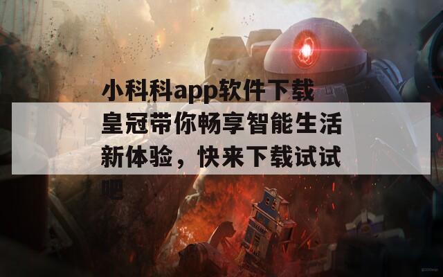 小科科app软件下载皇冠带你畅享智能生活新体验，快来下载试试吧