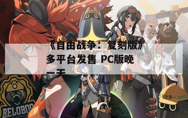 《自由战争：复刻版》多平台发售 PC版晚一天