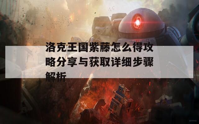 洛克王国紫藤怎么得攻略分享与获取详细步骤解析