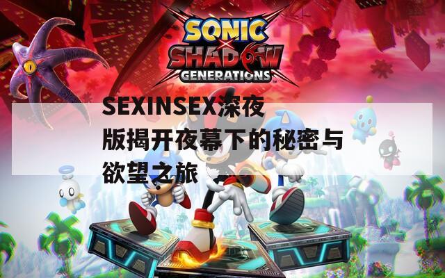 SEXINSEX深夜版揭开夜幕下的秘密与欲望之旅