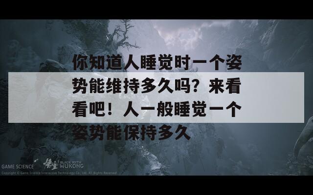 你知道人睡觉时一个姿势能维持多久吗？来看看吧！人一般睡觉一个姿势能保持多久