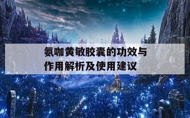 氨咖黄敏胶囊的功效与作用解析及使用建议