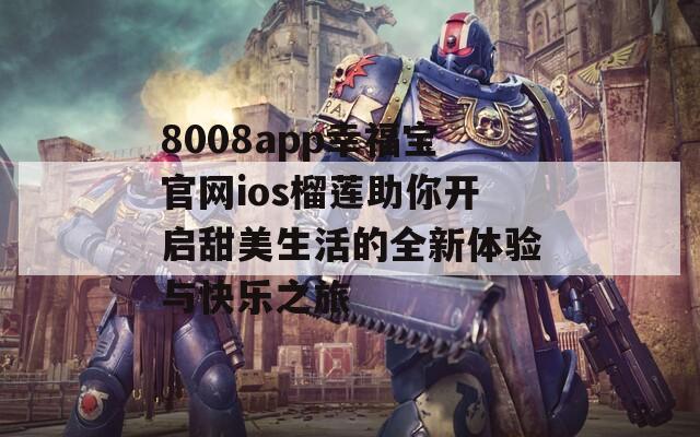 8008app幸福宝官网ios榴莲助你开启甜美生活的全新体验与快乐之旅