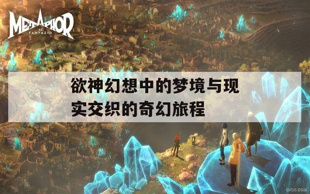 欲神幻想中的梦境与现实交织的奇幻旅程