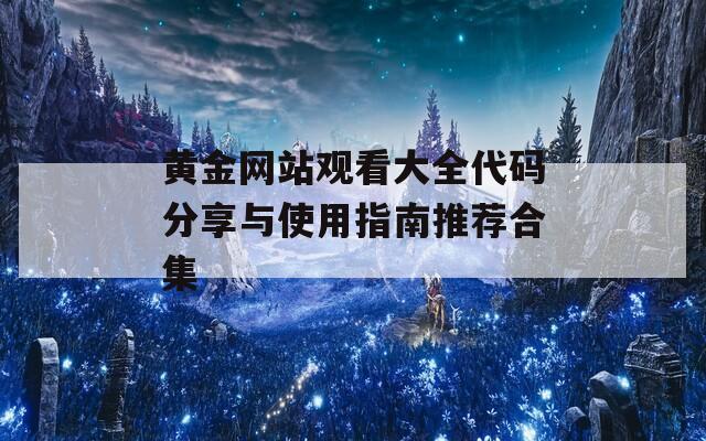 黄金网站观看大全代码分享与使用指南推荐合集