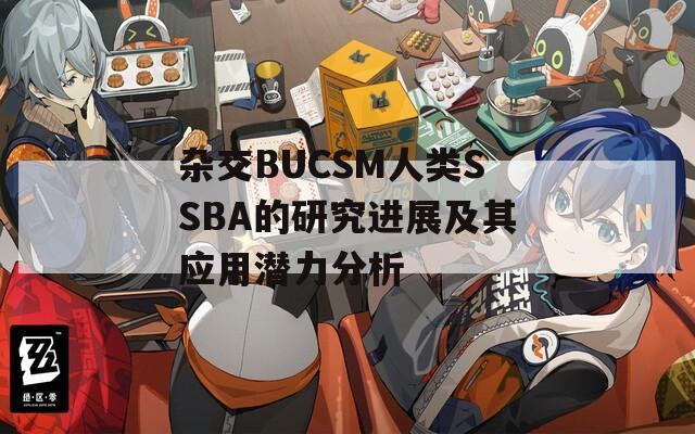 杂交BUCSM人类SSBA的研究进展及其应用潜力分析