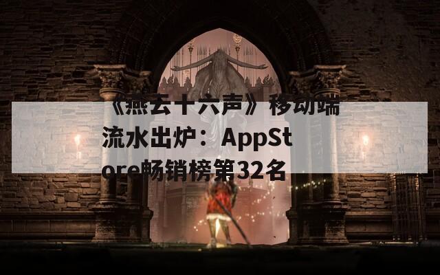 《燕云十六声》移动端流水出炉：AppStore畅销榜第32名