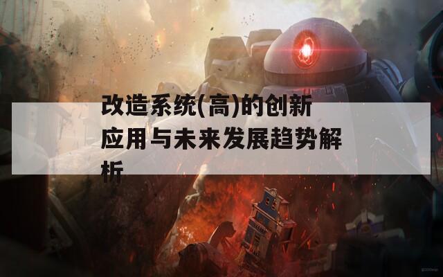 改造系统(高)的创新应用与未来发展趋势解析