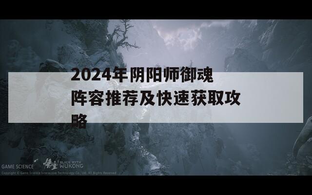 2024年阴阳师御魂阵容推荐及快速获取攻略