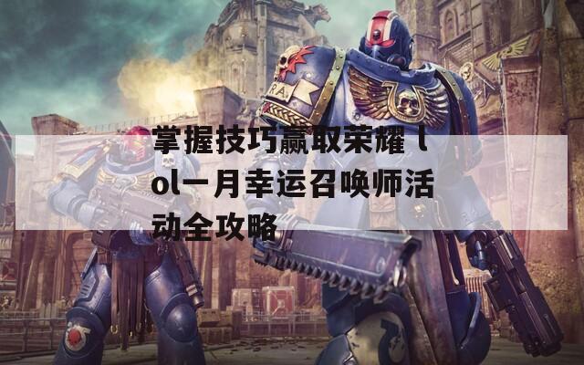 掌握技巧赢取荣耀 lol一月幸运召唤师活动全攻略