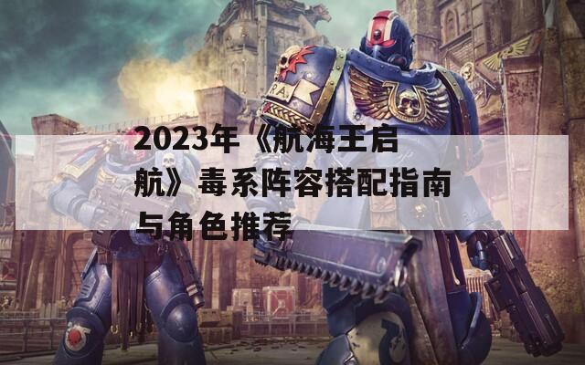 2023年《航海王启航》毒系阵容搭配指南与角色推荐