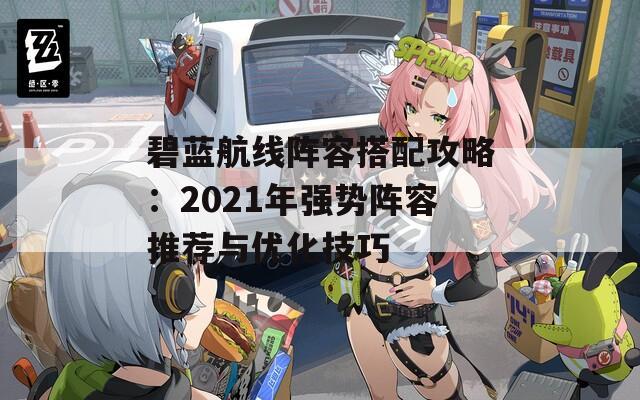 碧蓝航线阵容搭配攻略：2021年强势阵容推荐与优化技巧