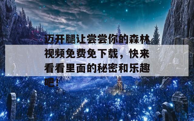 迈开腿让尝尝你的森林视频免费免下载，快来看看里面的秘密和乐趣吧！