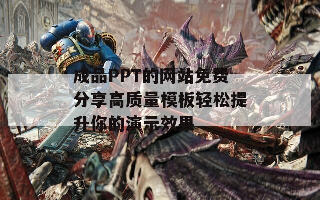 成品PPT的网站免费分享高质量模板轻松提升你的演示效果