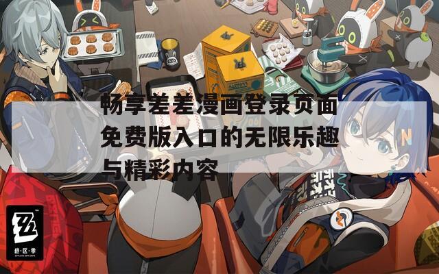 畅享差差漫画登录页面免费版入口的无限乐趣与精彩内容