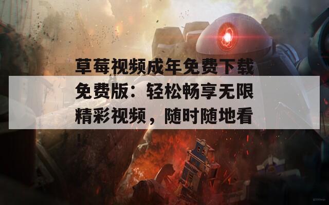 草莓视频成年免费下载免费版：轻松畅享无限精彩视频，随时随地看！