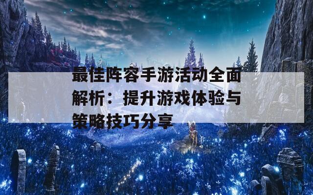 最佳阵容手游活动全面解析：提升游戏体验与策略技巧分享