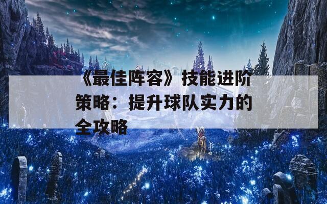 《最佳阵容》技能进阶策略：提升球队实力的全攻略