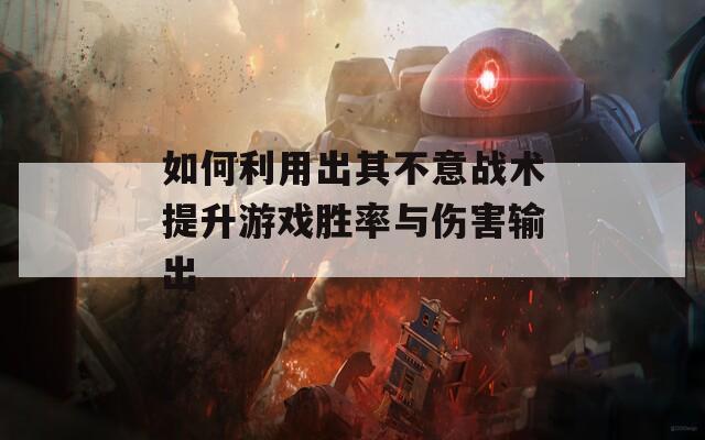 如何利用出其不意战术提升游戏胜率与伤害输出