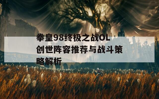 拳皇98终极之战OL创世阵容推荐与战斗策略解析