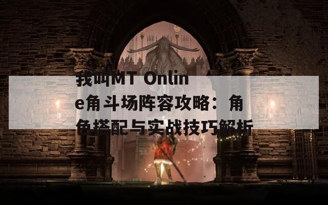 我叫MT Online角斗场阵容攻略：角色搭配与实战技巧解析