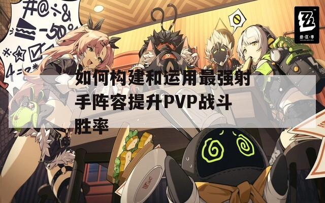 如何构建和运用最强射手阵容提升PVP战斗胜率