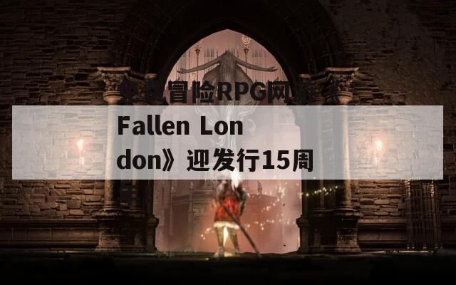 免费冒险RPG网游《Fallen London》迎发行15周年！