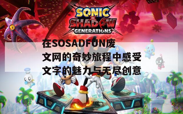 在SOSADFUN废文网的奇妙旅程中感受文字的魅力与无尽创意