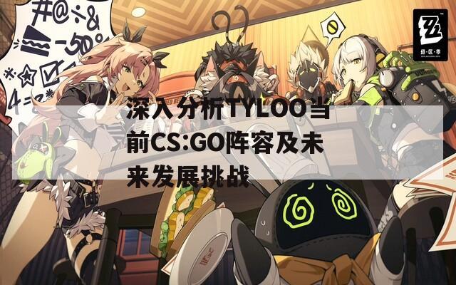 深入分析TYLOO当前CS:GO阵容及未来发展挑战