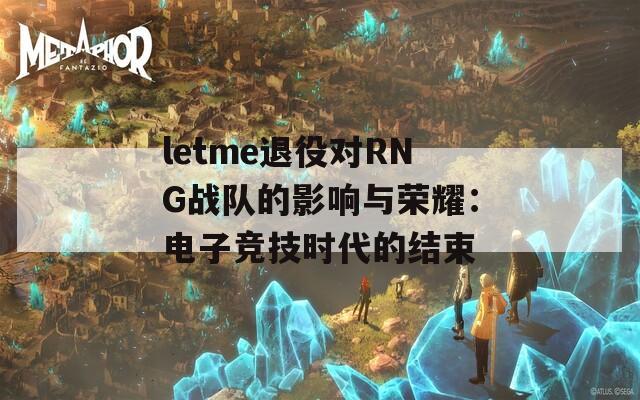 letme退役对RNG战队的影响与荣耀：电子竞技时代的结束