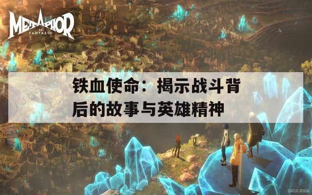 铁血使命：揭示战斗背后的故事与英雄精神