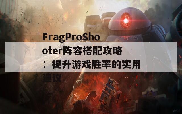 FragProShooter阵容搭配攻略：提升游戏胜率的实用建议