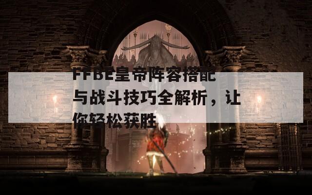 FFBE皇帝阵容搭配与战斗技巧全解析，让你轻松获胜