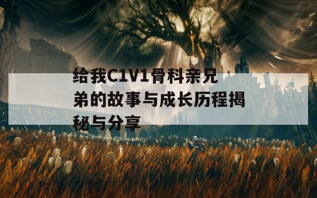 给我C1V1骨科亲兄弟的故事与成长历程揭秘与分享