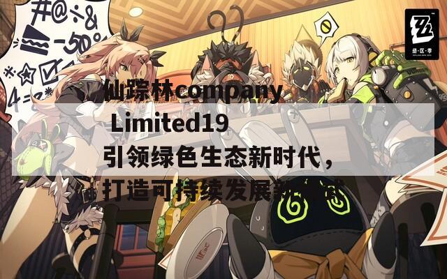 仙踪林company Limited19引领绿色生态新时代，打造可持续发展新模式