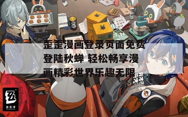 歪歪漫画登录页面免费登陆秋蝉 轻松畅享漫画精彩世界乐趣无限