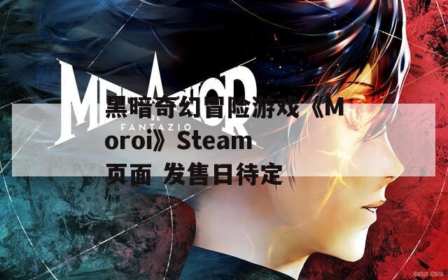 黑暗奇幻冒险游戏《Moroi》Steam页面 发售日待定