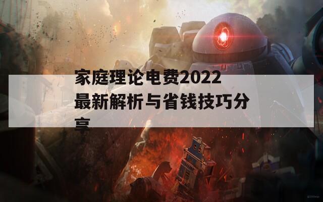 家庭理论电费2022最新解析与省钱技巧分享