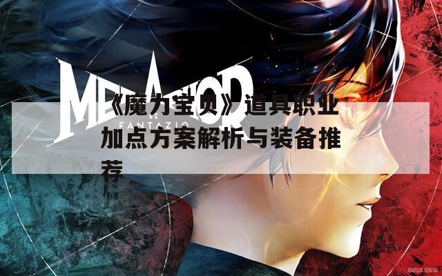 《魔力宝贝》道具职业加点方案解析与装备推荐