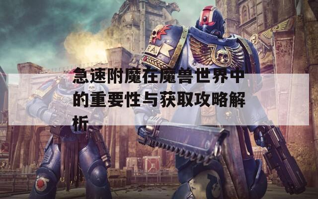 急速附魔在魔兽世界中的重要性与获取攻略解析