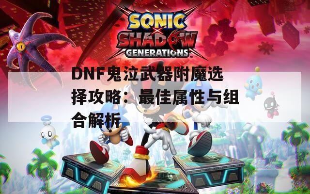 DNF鬼泣武器附魔选择攻略：最佳属性与组合解析