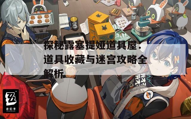 探秘露塞提娅道具屋：道具收藏与迷宫攻略全解析