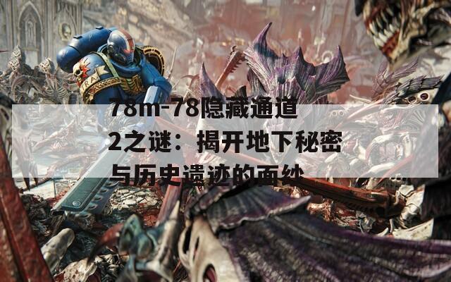 78m-78隐藏通道2之谜：揭开地下秘密与历史遗迹的面纱