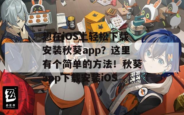 想在iOS上轻松下载安装秋葵app？这里有个简单的方法！秋葵app下载安装iOS